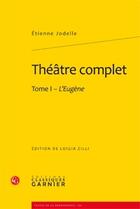 Couverture du livre « Théâtre complet t.1 ; l'Eugène » de Etienne Jodelle aux éditions Classiques Garnier
