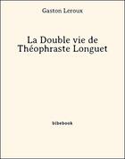 Couverture du livre « La double vie de Théophraste Longuet » de Gaston Leroux aux éditions Bibebook