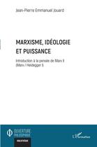 Couverture du livre « Marxisme, idéologie et puissance : introduction à la pensée de Marx II (Marx / Heidegger I) » de Jean-Pierre Emmanuel Jouard aux éditions L'harmattan