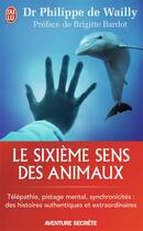 Couverture du livre « Le sixième sens des animaux ; télépathie, pistage mental, synchronicités : des histoires authentiques et extraordinaires » de Wailly/Bardot aux éditions J'ai Lu