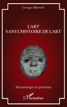 Couverture du livre « L'art sans l'histoire de l'art » de Georges Brunon aux éditions Editions L'harmattan