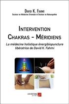 Couverture du livre « Intervention chakras-méridiens ; la médecine holistique énergibiopuncture libératrice » de David K. Fahmi aux éditions Editions Du Net