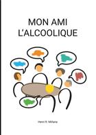 Couverture du livre « Mon ami l'alcoolique » de Henri R. Minana aux éditions Books On Demand