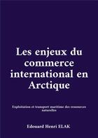 Couverture du livre « Les enjeux du commerce international en Arctique : Exploitation et transport maritime des ressources naturelles » de Elak Edouard Henri aux éditions Books On Demand