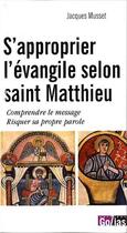 Couverture du livre « S'approprier l'évangile selon Saint Matthieu : comprendre le message risquer sa propre parole » de Jacques Musset aux éditions Golias