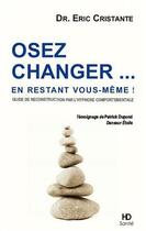 Couverture du livre « Osez changer... en restant vous-même ! guide de reconstruction par l'hypnose comportementale » de Eric Cristante aux éditions H Diffusion