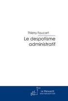 Couverture du livre « Le despotisme administratif » de Thierry Foucart aux éditions Editions Le Manuscrit