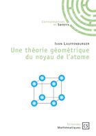 Couverture du livre « Une théorie géometrique du noyau de l'atome » de Ivan Lauffenburger aux éditions Connaissances Et Savoirs