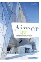 Couverture du livre « Aimer Lyon ; 200 adresses à partager » de Juliette Nothomb aux éditions Mardaga