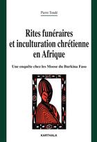 Couverture du livre « Rites funéraires et inculturation chrétienne en Afrique ; une enquête chez les Moose du Burkina Faso » de Pierre Tonde aux éditions Karthala