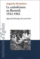 Couverture du livre « Le catholicisme au Burundi, 1922-1962 ; approche historique des conversions » de Augustin Mvuyekure aux éditions Karthala