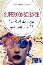 Couverture du livre « Superconscience ; la part de nous qui sait tout ! » de Jean-Pierre Kellens aux éditions Bussiere