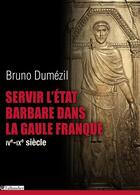 Couverture du livre « Servir l'Etat barbare dans la Gaule franque ; IVe-IXe siècle » de Bruno Dumézil aux éditions Tallandier