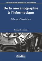 Couverture du livre « De la mécanographie à l'informatique ; 50 ans d'évolution » de Serge Rochain aux éditions Iste