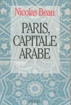 Couverture du livre « Paris, capitale arabe » de Nicolas Beau aux éditions Seuil