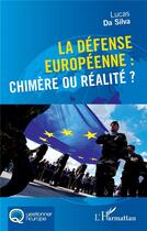 Couverture du livre « La défense européenne : chimère ou réalité ? » de Lucas Da Silva aux éditions L'harmattan