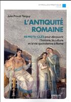 Couverture du livre « L'Antiquité romaine ; 80 mots-clés pour découvrir l'histoire, la culture et la vie quotidienne à Rome » de Julie Proust Tanguy aux éditions Eyrolles