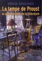 Couverture du livre « La lampe de Proust et autres objets de la littérature » de Serge Sanchez aux éditions Payot