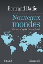 Couverture du livre « Nouveaux mondes ; carnets d'après guerre froide » de Bertrand Badie aux éditions Cnrs Editions