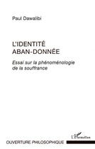 Couverture du livre « L'identité aban-donnée ; essai sur la phénoménologie de la souffrance » de Paul Dawalibi aux éditions Editions L'harmattan