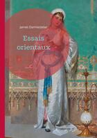 Couverture du livre « Essais orientaux : Plongée dans l'univers des civilisations orientales à travers une analyse philologique et culturelle approfondie » de James Darmesteter aux éditions Books On Demand