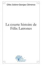 Couverture du livre « La courte histoire de felix latrones » de Isidore-Georges Clem aux éditions Edilivre