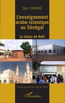 Couverture du livre « L'enseignement arabo-islamiqe au Sénégal ; le Daara de Koki » de Djim Drame aux éditions Editions L'harmattan