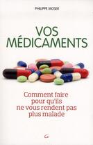 Couverture du livre « Vos médicaments ; comment faire pour qu'ils ne vous rendent pas plus malade » de Philippe Moser aux éditions Grancher