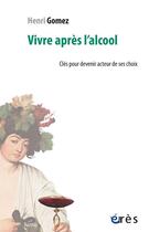 Couverture du livre « Vivre après l'alcool ; clés pour devenir acteur de ses choix » de Henri Gomez aux éditions Eres