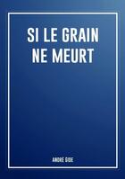 Couverture du livre « Si le grain ne meurt » de Andre Gide aux éditions Bookelis