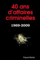 Couverture du livre « 40 ans d'affaires criminelles ; 1969-2009 » de Pascal Michel aux éditions Lulu