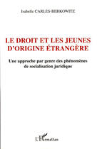 Couverture du livre « Le droit et les jeunes d'origine étrangère ; une approche par genre des phénomènes de socialisation juridique » de Isabelle Carles-Berkowitz aux éditions L'harmattan