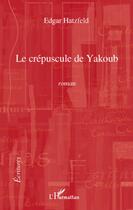 Couverture du livre « Le crépuscule de Yakoub » de Edgar Hatzfeld aux éditions L'harmattan