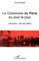 Couverture du livre « LA COMMUNE DE PARIS AU JOUR LE JOUR (18 mars - 28 mai 1871) » de Paule Lejeune aux éditions Editions L'harmattan