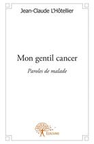 Couverture du livre « Mon gentil cancer ; paroles de malade » de Jean-Claude L'Hotellier aux éditions Edilivre