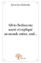 Couverture du livre « Silvio Berlusconi narré et expliqué au monde entier, sauf... » de Kyoni Kya Mulundu aux éditions Edilivre