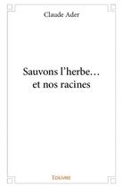 Couverture du livre « Sauvons l'herbe... et nos racines » de Claude Ader aux éditions Edilivre