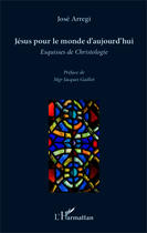 Couverture du livre « Jésus pour le monde d'aujourd'hui ; esquisses de christologie » de Jose Arregi aux éditions Editions L'harmattan