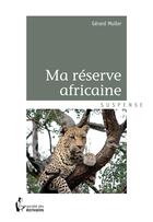 Couverture du livre « Ma réserve africaine » de Gerard Muller aux éditions Societe Des Ecrivains