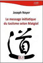 Couverture du livre « Le message initiatique du taoïsme selon Matgioï » de Joseph Noyer aux éditions Maison De Vie