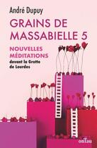 Couverture du livre « Grains de massabielle Tome 5 : Nouvelles méditations devant la grotte de Lourdes » de Andre Dupuy aux éditions Ontau