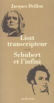 Couverture du livre « Liszt transcripteur suivi de shubert et l'infini » de Drillon Jacques aux éditions Actes Sud