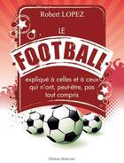 Couverture du livre « Le football expliqué à celles et à ceux qui n'ont, peut-être, pas tout compris » de Robert Lopez aux éditions Benevent