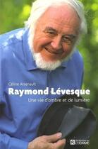 Couverture du livre « Raymond Lévesque ; une vie d'ombre et de lumière » de Celine Arsenault aux éditions Editions De L'homme