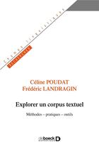 Couverture du livre « Explorer un corpus textuel ; méthodes, pratiques, outils » de Frederic Landragin et Celine Poudat aux éditions De Boeck Superieur