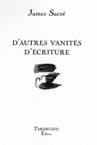 Couverture du livre « D'autres vanites d'ecriture - james sacre » de James Sacré aux éditions Tarabuste