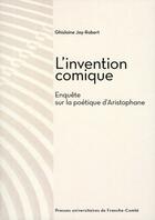 Couverture du livre « L'invention comique ; enquête sur la poétique d'Aristophane » de Ghislaine Jay-Robert aux éditions Pu De Franche Comte