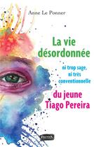 Couverture du livre « La vie désordonnée ; ni trop sage ni tres conventionnelle, du jeune Tiago Perreira » de Anne Le Ponner aux éditions Fauves