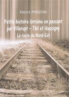 Couverture du livre « Petite Histoire Lorraine en passant par Villerupt - Thil et Hussigny » de Patrick Ponzoni aux éditions Claire Lorrain