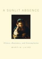 Couverture du livre « A Sunlit Absence: Silence, Awareness, and Contemplation » de Martin Laird aux éditions Oxford University Press Usa